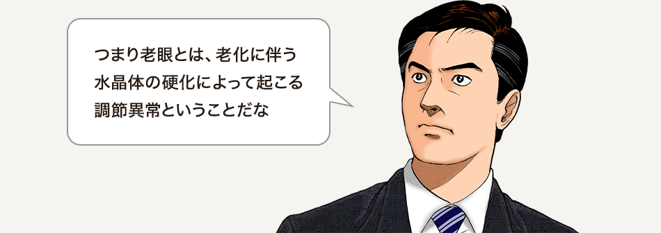 つまり老眼とは、老化に伴う水晶体の硬化によって起こる調節異常ということだな