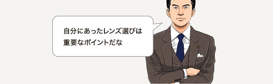 自分にあったレンズ選びは重要なポイントだな