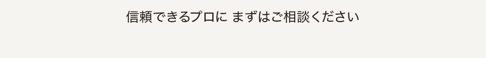 信頼できるプロに まずはご相談ください