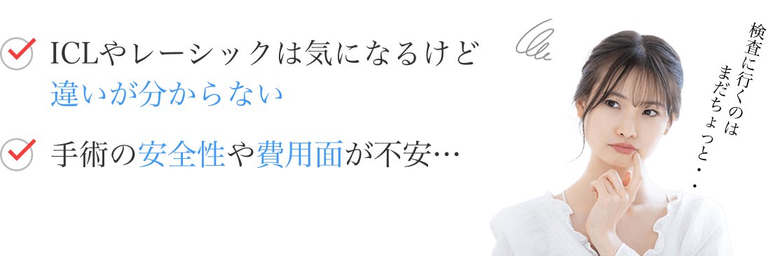 ICLやレーシックは気になるけど違いが分からないし、手術の安全性や費用面が不安…